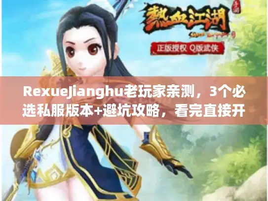 RexueJianghu老玩家亲测,3个必选私服版本+避坑攻略,看完直接开玩? RexueJianghu老玩家亲测,3个必选私服版本+避坑攻略,看完直接开玩?