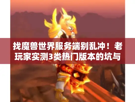 找魔兽世界服务端别乱冲！老玩家实测3类热门版本的坑与香
