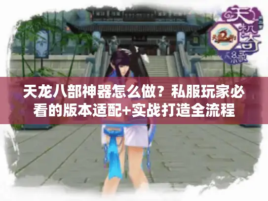 天龙八部神器怎么做？私服玩家必看的版本适配+实战打造全流程