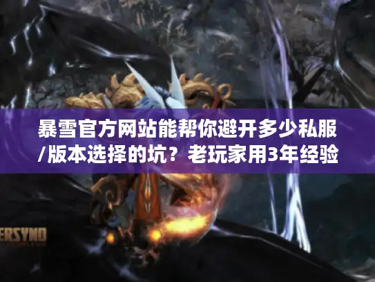 暴雪官方网站能帮你避开多少私服/版本选择的坑？老玩家用3年经验说透