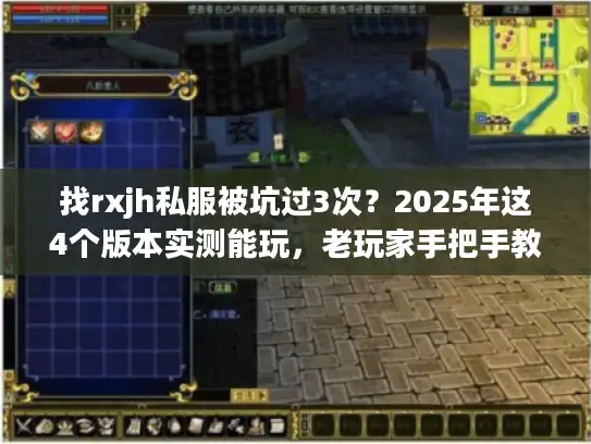 找rxjh私服被坑过3次？2025年这4个版本实测能玩，老玩家手把手教你挑