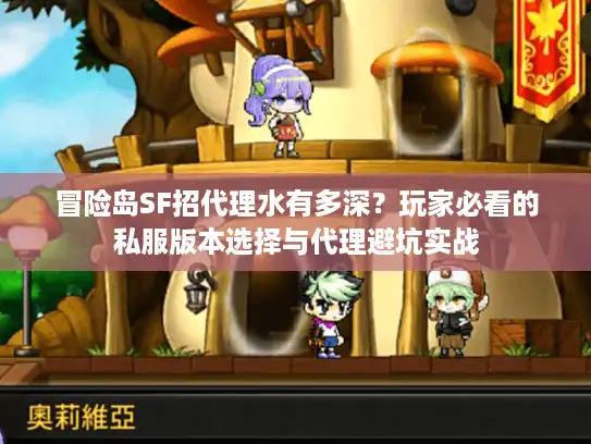 冒险岛SF招代理水有多深？玩家必看的私服版本选择与代理避坑实战