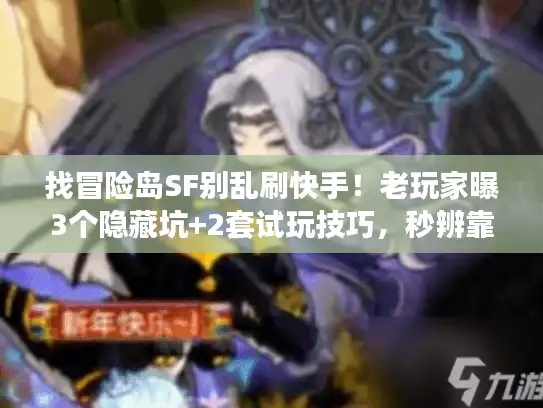 找冒险岛SF别乱刷快手！老玩家曝3个隐藏坑+2套试玩技巧，秒辨靠谱服