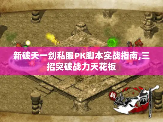 新破天一剑私服PK脚本实战指南,三招突破战力天花板