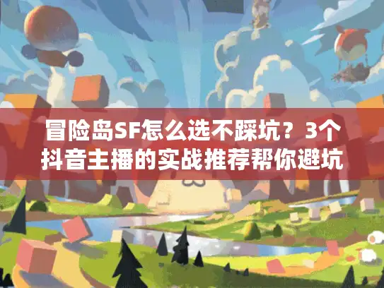 冒险岛SF怎么选不踩坑？3个抖音主播的实战推荐帮你避坑
