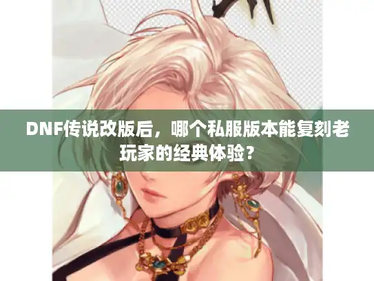 DNF传说改版后，哪个私服版本能复刻老玩家的经典体验？