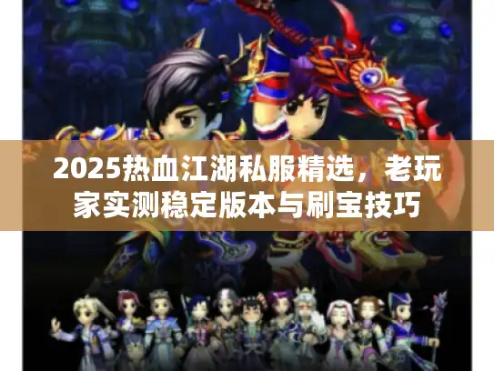 2025热血江湖私服精选，老玩家实测稳定版本与刷宝技巧