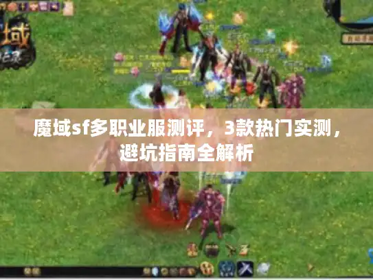 魔域sf多职业服测评，3款热门实测，避坑指南全解析
