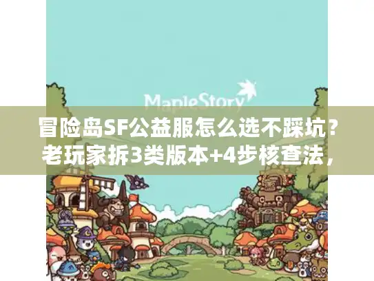 冒险岛SF公益服怎么选不踩坑？老玩家拆3类版本+4步核查法，直接抄作业
