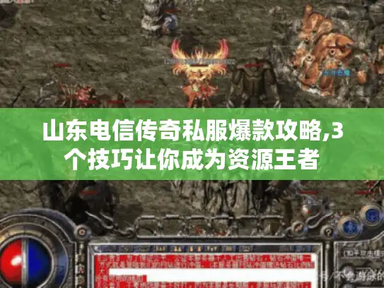 山东电信传奇私服爆款攻略,3个技巧让你成为资源王者