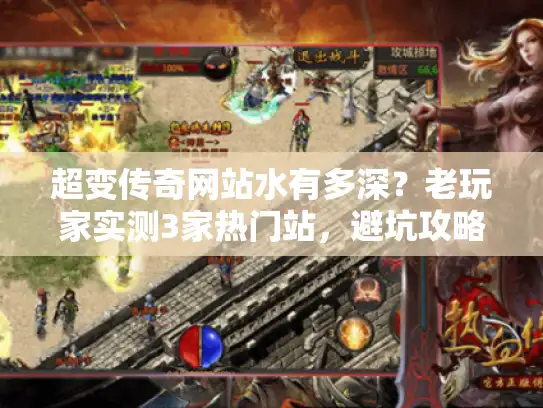 超变传奇网站水有多深?老玩家实测3家热门站,避坑攻略全在这 超变传奇网站水有多深?老玩家实测3家热门站,避坑攻略全在这