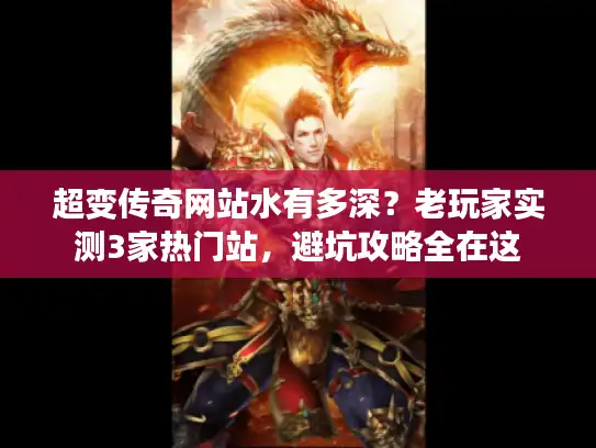 超变传奇网站水有多深?老玩家实测3家热门站,避坑攻略全在这 超变传奇网站水有多深?老玩家实测3家热门站,避坑攻略全在这