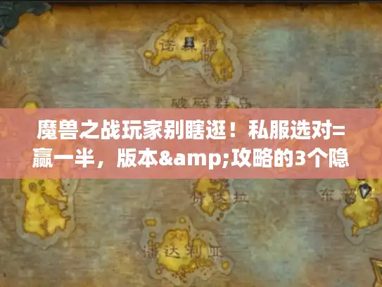 魔兽之战玩家别瞎逛！私服选对=赢一半，版本&攻略的3个隐藏逻辑我替你试出来了