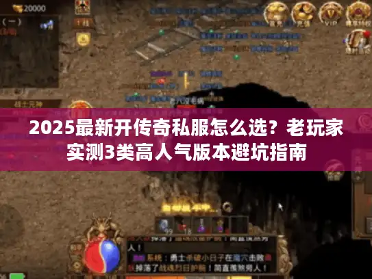 2025最新开传奇私服怎么选?老玩家实测3类高人气版本避坑指南 2025最新开传奇私服怎么选?老玩家实测3类高人气版本避坑指南