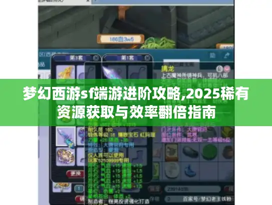梦幻西游sf端游进阶攻略,2025稀有资源获取与效率翻倍指南