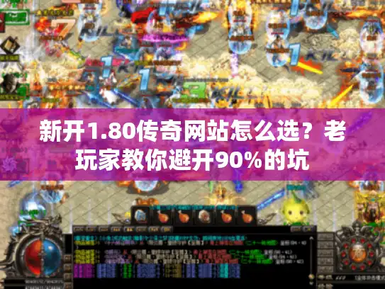 新开1.80传奇网站怎么选？老玩家教你避开90%的坑