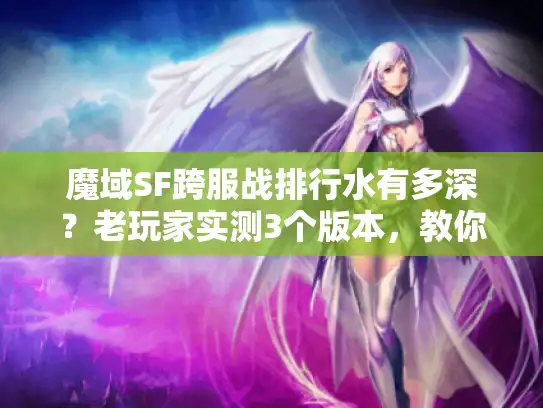 魔域SF跨服战排行水有多深?老玩家实测3个版本,教你避开90%的坑 魔域SF跨服战排行水有多深?老玩家实测3个版本,教你避开90%的坑