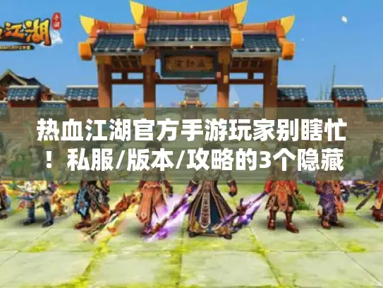 热血江湖官方手游玩家别瞎忙!私服/版本/攻略的3个隐藏真相,再不知道就亏大了 热血江湖官方手游玩家别瞎忙!私服/版本/攻略的3个隐藏真相,再不知道就亏大了