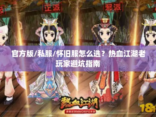 官方版/私服/怀旧服怎么选?热血江湖老玩家避坑指南 官方版/私服/怀旧服怎么选?热血江湖老玩家避坑指南