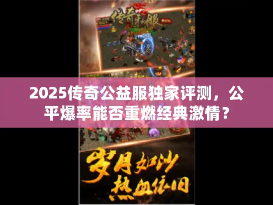 2025传奇公益服独家评测，公平爆率能否重燃经典激情？