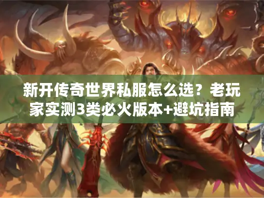 新开传奇世界私服怎么选？老玩家实测3类必火版本+避坑指南