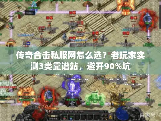 传奇合击私服网怎么选？老玩家实测3类靠谱站，避开90%坑
