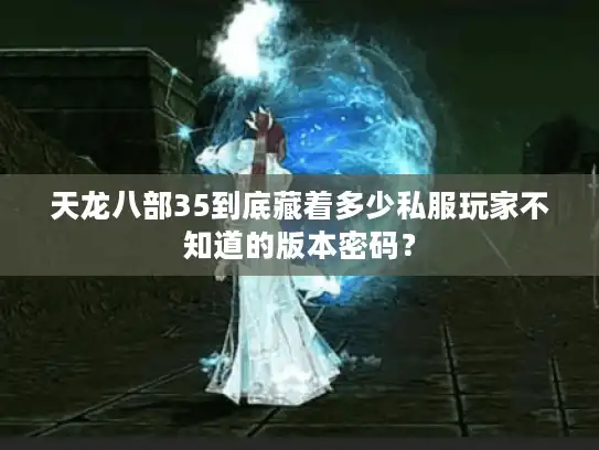天龙八部35到底藏着多少私服玩家不知道的版本密码？