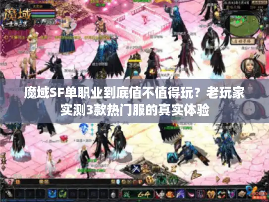 魔域SF单职业到底值不值得玩?老玩家实测3款热门服的真实体验 魔域SF单职业到底值不值得玩?老玩家实测3款热门服的真实体验