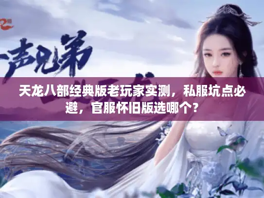 天龙八部经典版老玩家实测，私服坑点必避，官服怀旧版选哪个？
