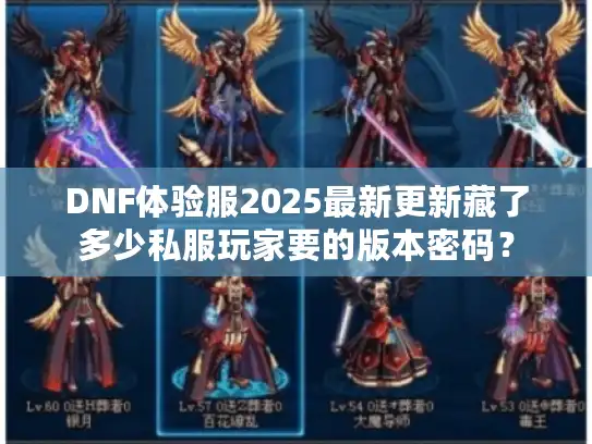 DNF体验服2025最新更新藏了多少私服玩家要的版本密码? DNF体验服2025最新更新藏了多少私服玩家要的版本密码?