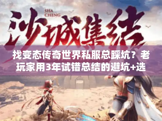 找变态传奇世界私服总踩坑?老玩家用3年试错总结的避坑+选服全攻略 找变态传奇世界私服总踩坑?老玩家用3年试错总结的避坑+选服全攻略