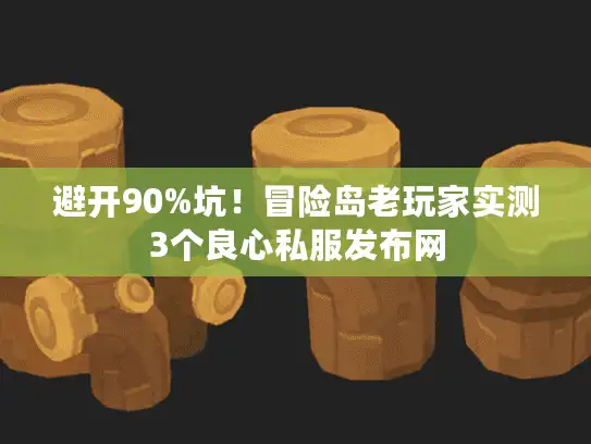 避开90%坑！冒险岛老玩家实测3个良心私服发布网