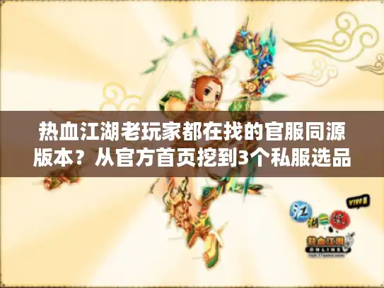 热血江湖老玩家都在找的官服同源版本？从官方首页挖到3个私服选品密码