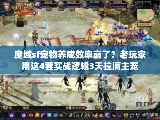 魔域sf宠物养成效率崩了？老玩家用这4套实战逻辑3天拉满主宠