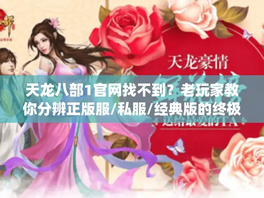 天龙八部1官网找不到?老玩家教你分辨正版服/私服/经典版的终极套路 天龙八部1官网找不到?老玩家教你分辨正版服/私服/经典版的终极套路