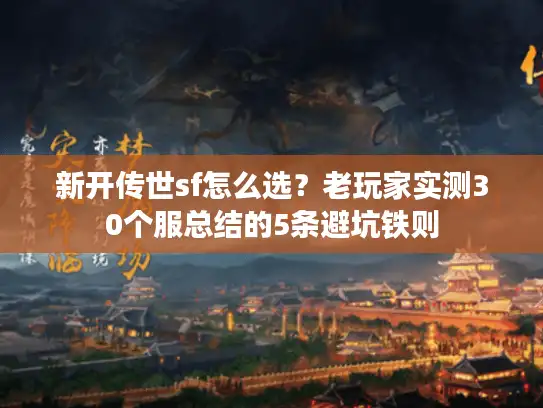 新开传世sf怎么选?老玩家实测30个服总结的5条避坑铁则 新开传世sf怎么选?老玩家实测30个服总结的5条避坑铁则