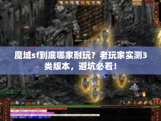 魔域sf到底哪家耐玩？老玩家实测3类版本，避坑必看！