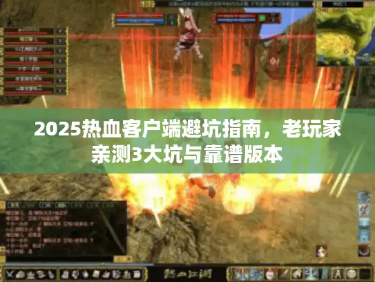 2025热血客户端避坑指南，老玩家亲测3大坑与靠谱版本