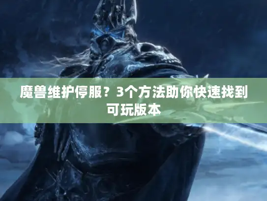 魔兽维护停服？3个方法助你快速找到可玩版本
