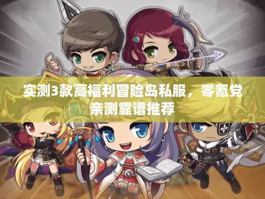 实测3款高福利冒险岛私服，零氪党亲测靠谱推荐