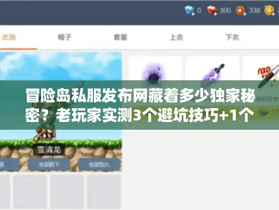 冒险岛私服发布网藏着多少独家秘密？老玩家实测3个避坑技巧+1个必冲版本
