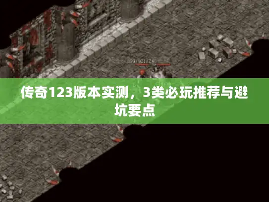 传奇123版本实测，3类必玩推荐与避坑要点