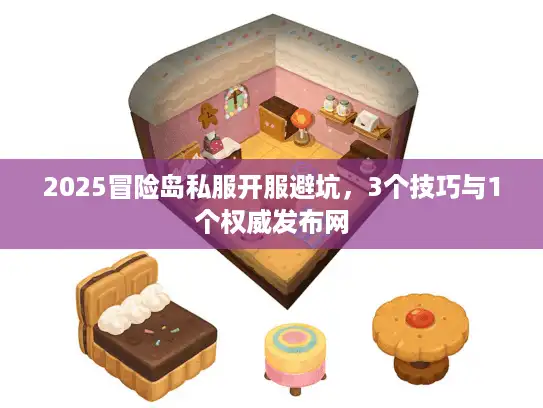 2025冒险岛私服开服避坑,3个技巧与1个权威发布网 2025冒险岛私服开服避坑,3个技巧与1个权威发布网