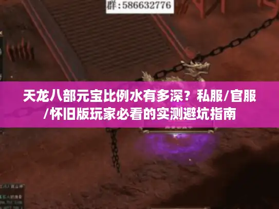 天龙八部元宝比例水有多深?私服/官服/怀旧版玩家必看的实测避坑指南 天龙八部元宝比例水有多深?私服/官服/怀旧版玩家必看的实测避坑指南