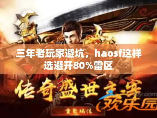 三年老玩家避坑,haosf这样选避开80%雷区 三年老玩家避坑,haosf这样选避开80%雷区