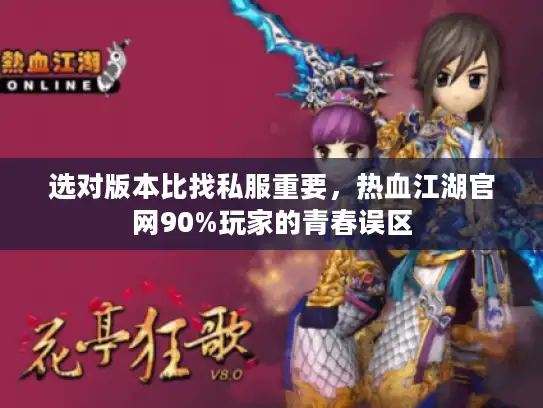 选对版本比找私服重要,热血江湖官网90%玩家的青春误区 选对版本比找私服重要,热血江湖官网90%玩家的青春误区