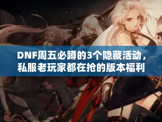 DNF周五必蹲的3个隐藏活动，私服老玩家都在抢的版本福利，错过等一周？