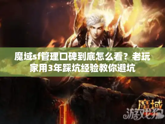 魔域sf管理口碑到底怎么看？老玩家用3年踩坑经验教你避坑