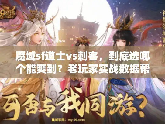 魔域sf道士vs刺客，到底选哪个能爽到？老玩家实战数据帮你避坑