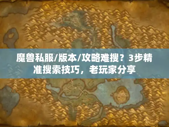 魔兽私服/版本/攻略难搜？3步精准搜索技巧，老玩家分享